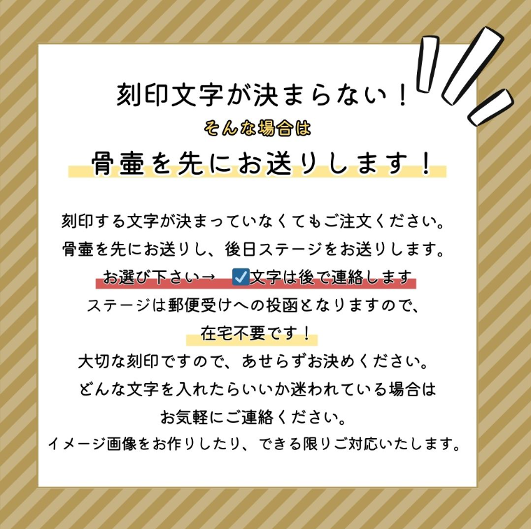 刻印文字が決まらなくても骨壷を先にお送りできます。後日ステージをお送りします。