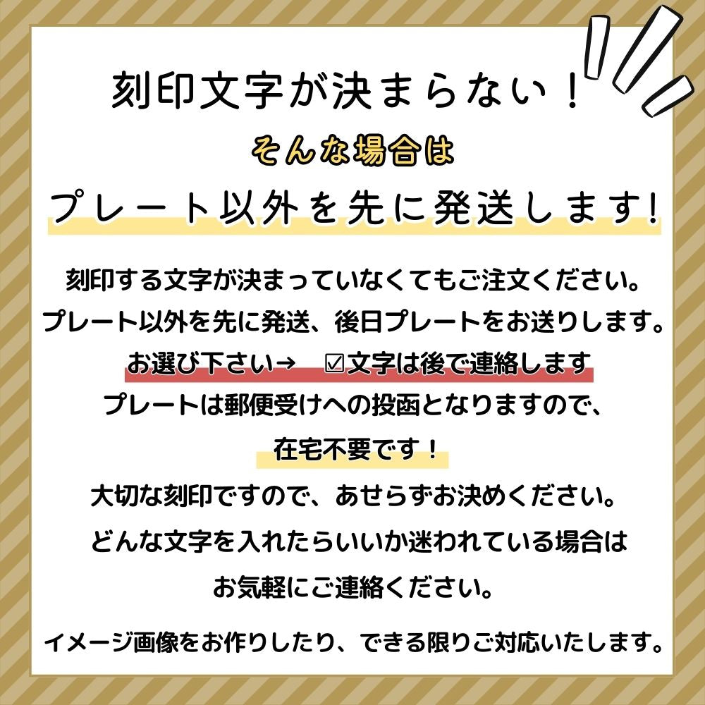 刻印内容がまだ決まっていなくても、刻印プレートのみ後で発送することも可能です。(プレートを後で送る際の送料はかかりません)