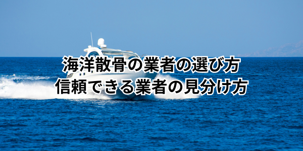海洋散骨の業者の選び方｜信頼できる業者の見分け方