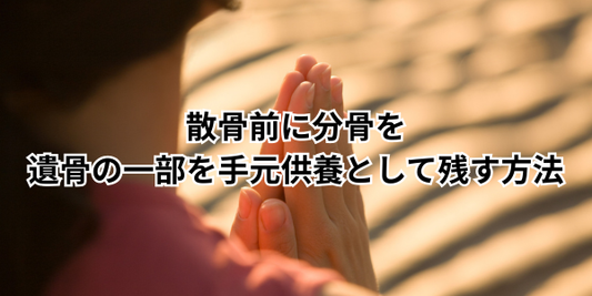 散骨前に分骨を｜遺骨の一部を手元供養として残す方法