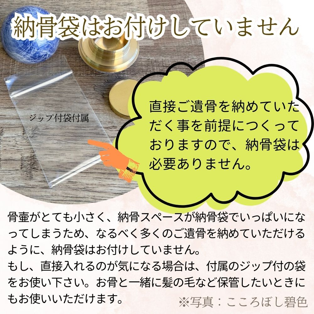 なるべく多くのご遺骨を納めて頂けるように納骨袋はお付けしていませんが、直接納めるのが気になる場合は付属のジップ付き袋をお使い下さい。