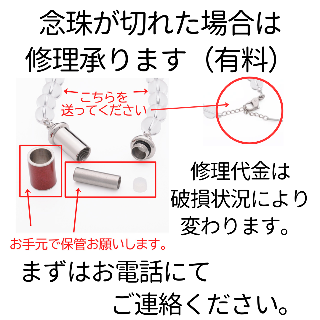 念珠が切れた場合は修理承ります。修理代金は破損状況により変わります。（切れただけ、水晶玉をなくした、パーツをなくした、ゴムからワイヤーにかえたい等、修理内容により金額は変わります。）
