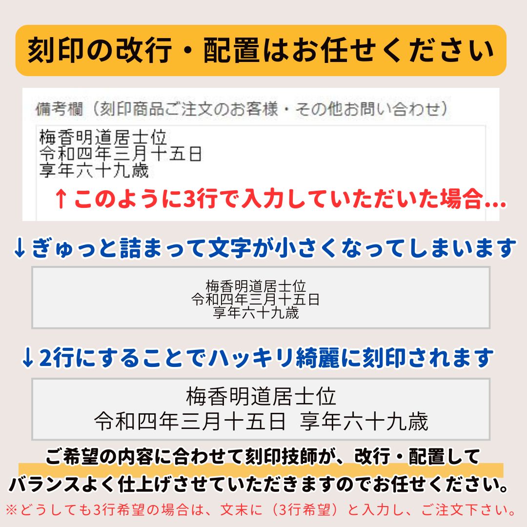 刻印の改行・配置はお任せください。刻印技師がバランスよく仕上げさせていただきます。こだわりがある場合は、備考欄へ入力する際に、お書き添えください。